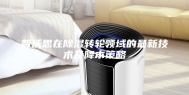 普沃思在除湿转轮领域的最新技术及降本策略