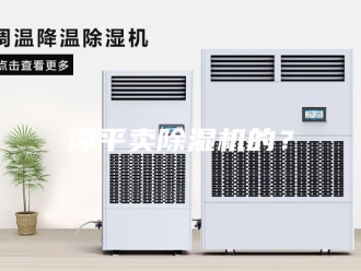行业新闻漳平卖除湿机的？