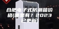 合肥电子式防潮箱价格(哪里有？2023已更新)