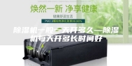 除湿机一般一天开多久—除湿机每天开多长时间好