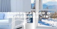 全自动环保除湿机怎么选择 自动排水除湿机选择方法【详解】