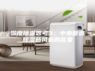 行业新闻深度除湿思考3：中央管道除湿新风机的乱象