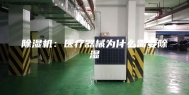 除湿机：医疗器械为什么需要除湿