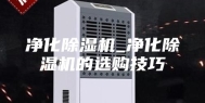 净化除湿机_净化除湿机的选购技巧