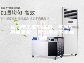 企业新闻仙桃市工业除湿机，车间库房抽湿机  配电房地下室抽湿器