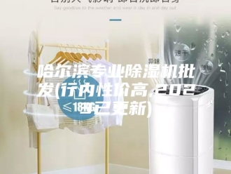 行业新闻哈尔滨专业除湿机批发(行内性价高,2023已更新)