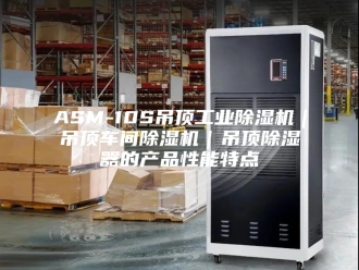 常见问题ASM-10S吊顶工业除湿机｜吊顶车间除湿机｜吊顶除湿器的产品性能特点