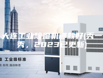 行业新闻大连工业除湿机哪款好(秀一秀，2023已更新)