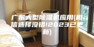 广东大型除湿机应用(相信选择没错!2023已更新)