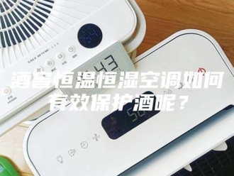 常见问题酒窖恒温恒湿空调如何有效保护酒呢？