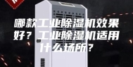 哪款工业除湿机效果好？工业除湿机适用什么场所？