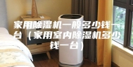 家用除湿机一般多少钱一台（家用室内除湿机多少钱一台）