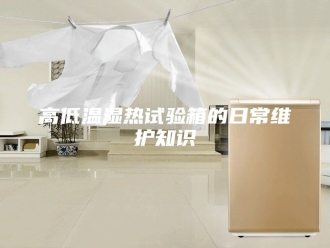 知识百科高低温湿热试验箱的日常维护知识