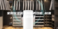 家用除湿机选购保养攻略 和潮湿说拜拜