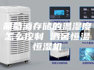 常见问题葡萄酒存储的温湿度怎么控制 酒窖恒温恒湿机