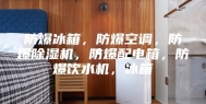 防爆冰箱，防爆空调，防爆除湿机，防爆配电箱，防爆饮水机，冰箱