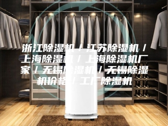 行业新闻浙江除湿机／江苏除湿机／上海除湿机／上海除湿机厂家／无锡除湿机／无锡除湿机价格／工厂除湿机