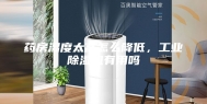 药房湿度太高怎么降低，工业除湿机有用吗