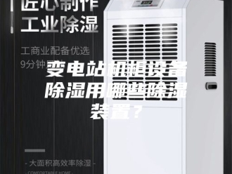 行业新闻变电站机柜设备除湿用哪些除湿装置？