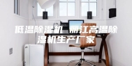 低温除湿机 丽江高温除湿机生产厂家