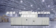 吊顶式、壁挂式、墙式新风机的优缺点对比