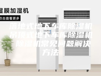 行业新闻落地式地下车库除湿机吊顶式地下车库除湿机 除湿机常见问题解决方法
