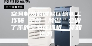 空调制热的时候压缩机工作吗 空调＂除湿＂会毁了你的空调压缩机，你知道吗