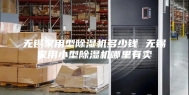 无锡家用型除湿机多少钱 无锡家用小型除湿机哪里有卖