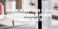 除湿机真的有用吗？2023年除湿机的选购指南，从此不再迷茫！