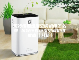 常见问题风冷恒温恒湿空调机组怎么样 风冷恒温恒湿空调机组优点【分析】