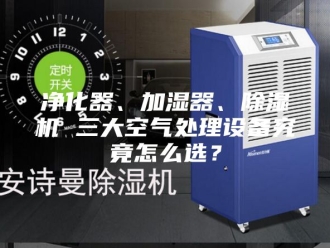 常见问题净化器、加湿器、除湿机 三大空气处理设备究竟怎么选？