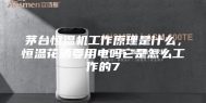 茅台恒温机工作原理是什么，恒温花洒要用电吗它是怎么工作的7