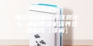 酒店除湿机保养注意什么 酒店除湿机保养注意事项【详解】