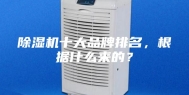除湿机十大品牌排名，根据什么来的？