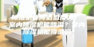 除湿机能降低温度吗  室内除湿机能降温？室内除湿机能降温吗