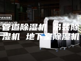 行业新闻管道除湿机 吊装除湿机 地下室除湿机