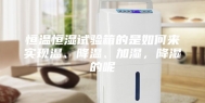 恒温恒湿试验箱的是如何来实现温、降温、加湿，降湿的呢