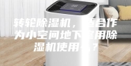 转轮除湿机，适合作为小空间地下室用除湿机使用么？