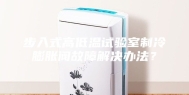 步入式高低温试验室制冷膨胀阀故障解决办法？