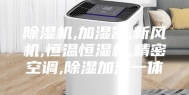 除湿机,加湿器,新风机,恒温恒湿机,精密空调,除湿加湿一体