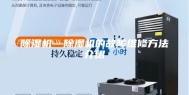 除湿机—除湿机的故障维修方法介绍