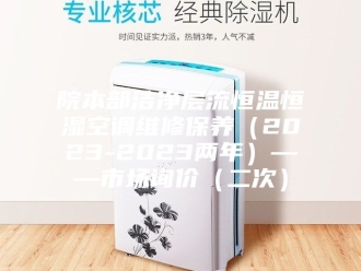 常见问题院本部洁净层流恒温恒湿空调维修保养（2023-2023两年）——市场询价（二次）