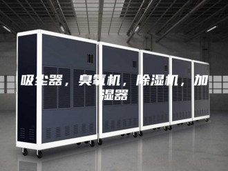行业新闻吸尘器，臭氧机，除湿机，加湿器