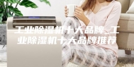 工业除湿机十大品牌_工业除湿机十大品牌推荐
