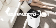 加湿器和除湿器可以一起用吗