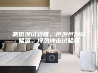 常见问题高低温试验箱，恒温恒湿试验箱，冷热冲击试验箱