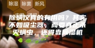 除螨仪真的有用吗？其实不如吸尘器，而要真正杀灭螨虫，还得靠除湿机