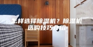怎样选择除湿机？除湿机选购技巧介绍