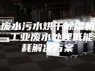 行业新闻废水污水烘干除湿机 工业废水处理低能耗解决方案