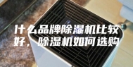 什么品牌除湿机比较好，除湿机如何选购